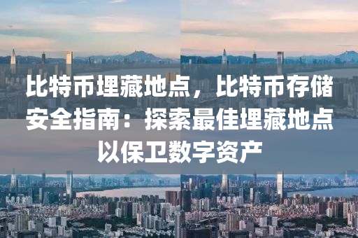 比特币埋藏地点，比特币存储安全指南：探索最佳埋藏地点以保卫数字资产