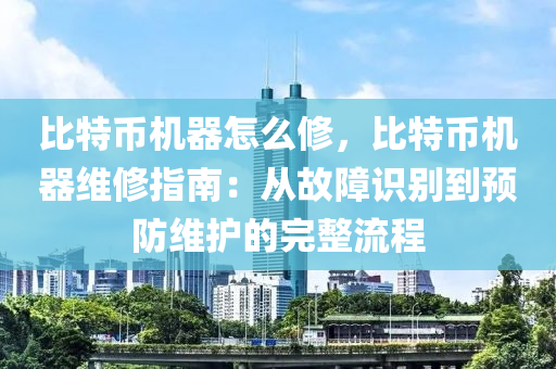 比特币机器怎么修，比特币机器维修指南：从故障识别到预防维护的完整流程