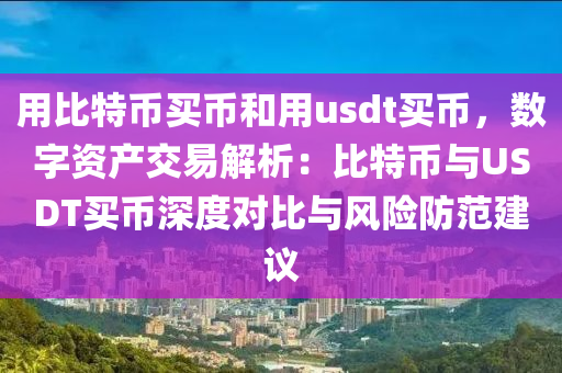 用比特币买币和用usdt买币，数字资产交易解析：比特币与USDT买币深度对比与风险防范建议