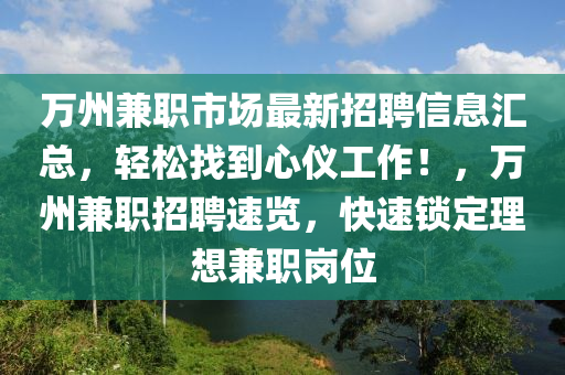 万州兼职市场最新招聘信息汇总，轻松找到心仪工作！，万州兼职招聘速览，快速锁定理想兼职岗位