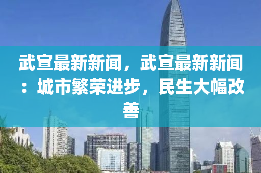 武宣最新新闻，武宣最新新闻：城市繁荣进步，民生大幅改善