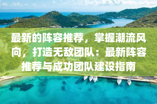 最新的阵容推荐，掌握潮流风向，打造无敌团队：最新阵容推荐与成功团队建设指南