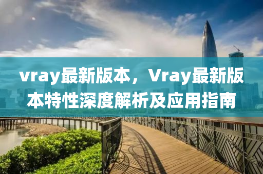 vray最新版本，Vray最新版本特性深度解析及应用指南