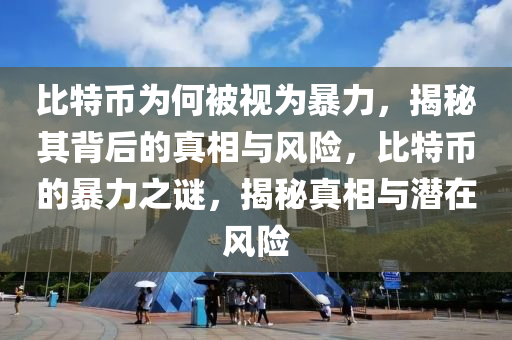 比特币为何被视为暴力，揭秘其背后的真相与风险，比特币的暴力之谜，揭秘真相与潜在风险