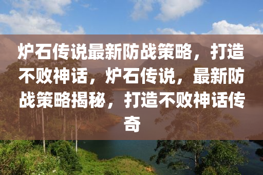 炉石传说最新防战策略，打造不败神话，炉石传说，最新防战策略揭秘，打造不败神话传奇