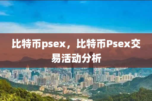 比特币psex，比特币Psex交易活动分析