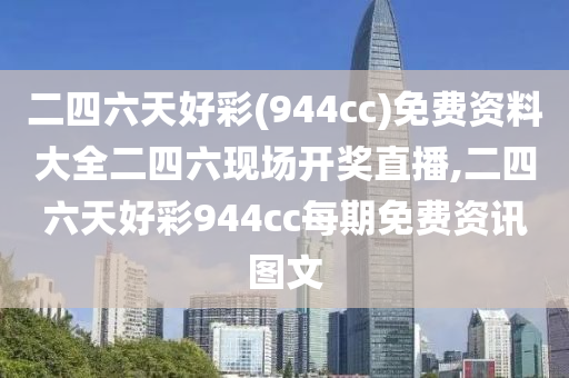 二四六天好彩(944cc)免费资料大全二四六现场开奖直播,二四六天好彩944cc每期免费资讯图文