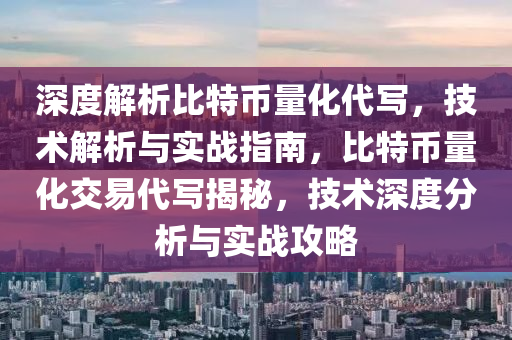 深度解析比特币量化代写，技术解析与实战指南，比特币量化交易代写揭秘，技术深度分析与实战攻略