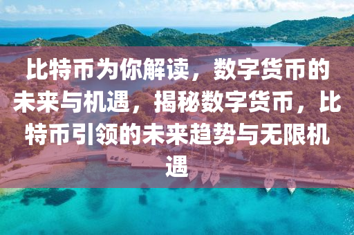 比特币为你解读，数字货币的未来与机遇，揭秘数字货币，比特币引领的未来趋势与无限机遇