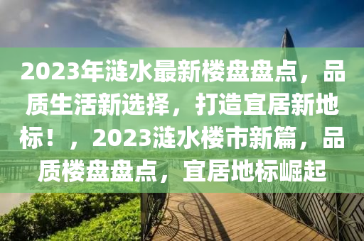 2023年涟水最新楼盘盘点，品质生活新选择，打造宜居新地标！，2023涟水楼市新篇，品质楼盘盘点，宜居地标崛起