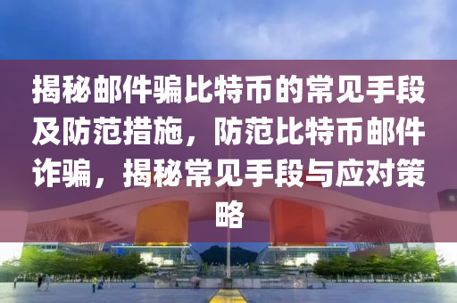 揭秘邮件骗比特币的常见手段及防范措施，防范比特币邮件诈骗，揭秘常见手段与应对策略