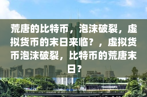 荒唐的比特币，泡沫破裂，虚拟货币的末日来临？，虚拟货币泡沫破裂，比特币的荒唐末日？