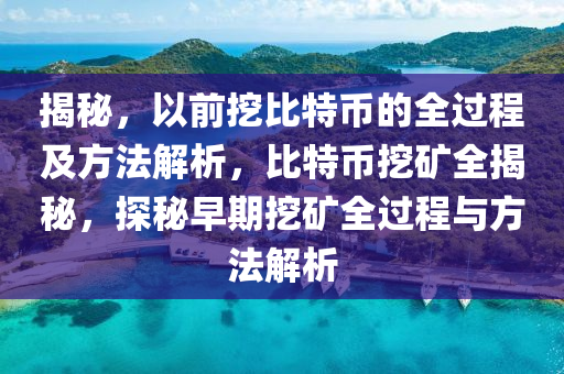 揭秘，以前挖比特币的全过程及方法解析，比特币挖矿全揭秘，探秘早期挖矿全过程与方法解析