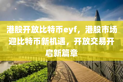 港股开放比特币eyf，港股市场迎比特币新机遇，开放交易开启新篇章