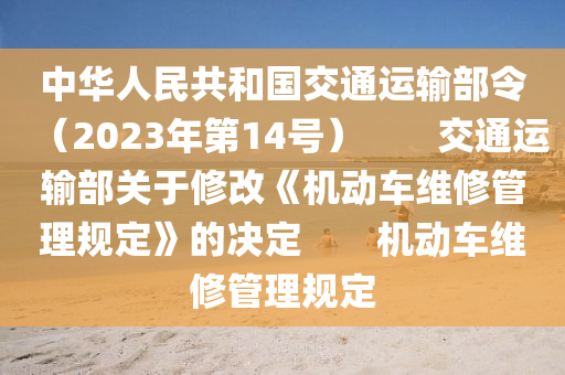 中华人民共和国交通运输部令（2023年第14号）　　交通运输部关于修改《机动车维修管理规定》的决定　　机动车维修管理规定