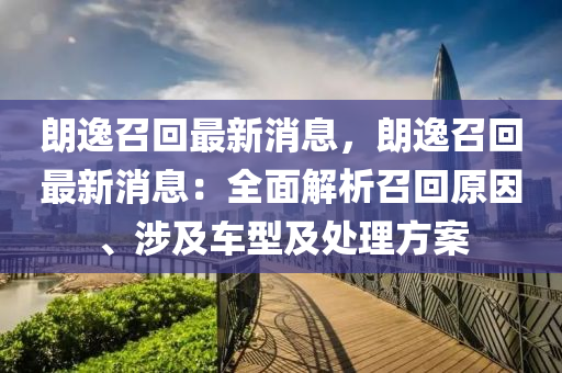 朗逸召回最新消息，朗逸召回最新消息：全面解析召回原因、涉及车型及处理方案