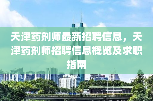 天津药剂师最新招聘信息，天津药剂师招聘信息概览及求职指南