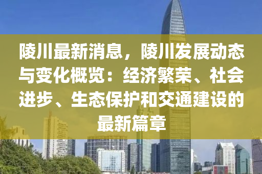 陵川最新消息，陵川发展动态与变化概览：经济繁荣、社会进步、生态保护和交通建设的最新篇章