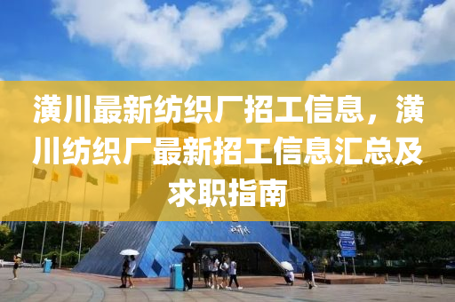 潢川最新纺织厂招工信息，潢川纺织厂最新招工信息汇总及求职指南