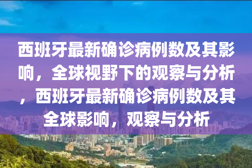 西班牙最新确诊病例数及其影响，全球视野下的观察与分析，西班牙最新确诊病例数及其全球影响，观察与分析