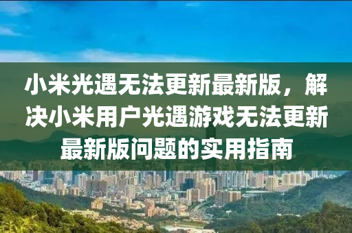 小米光遇无法更新最新版，解决小米用户光遇游戏无法更新最新版问题的实用指南