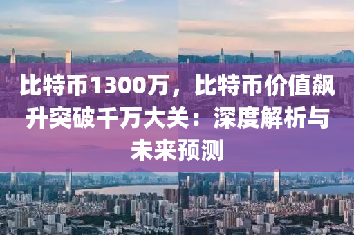 比特币1300万，比特币价值飙升突破千万大关：深度解析与未来预测