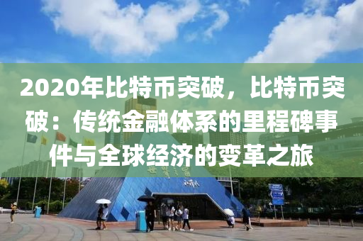 2020年比特币突破，比特币突破：传统金融体系的里程碑事件与全球经济的变革之旅