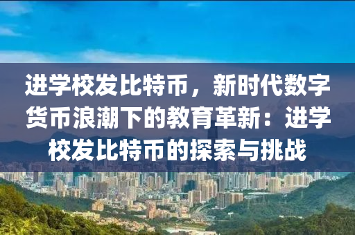 进学校发比特币，新时代数字货币浪潮下的教育革新：进学校发比特币的探索与挑战