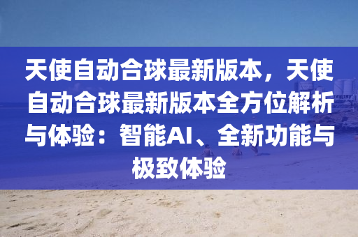 天使自动合球最新版本，天使自动合球最新版本全方位解析与体验：智能AI、全新功能与极致体验