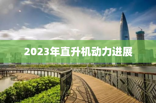 2023年直升机动力进展