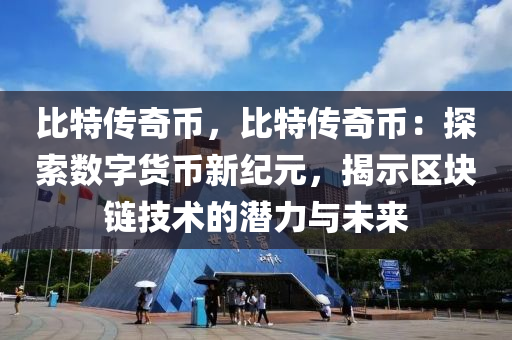 比特传奇币，比特传奇币：探索数字货币新纪元，揭示区块链技术的潜力与未来