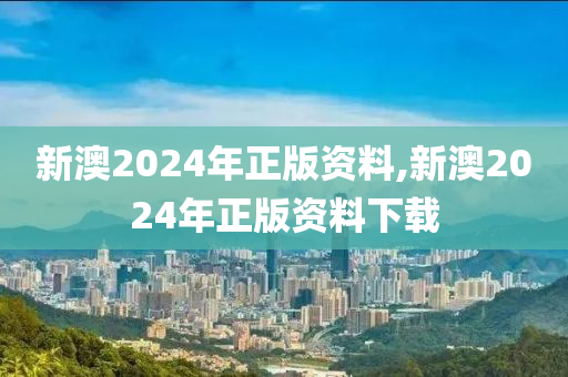 新澳2024年正版资料