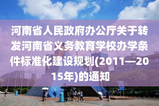 河南省人民政府办公厅关于转发河南省义务教育学校办学条件标准化建设规划(2011—2015年)的通知