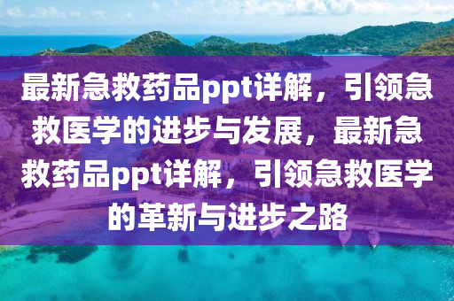 最新急救药品ppt详解，引领急救医学的进步与发展，最新急救药品ppt详解，引领急救医学的革新与进步之路