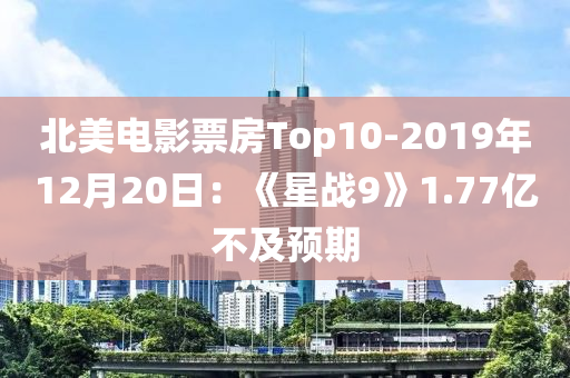 北美电影票房Top10-2019年12月20日：《星战9》1.77亿不及预期