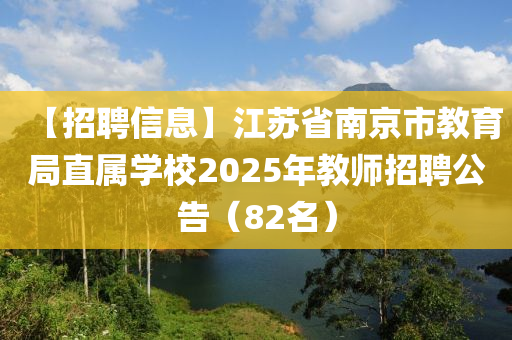 【招聘信息】江苏省南京市教育局直属学校2025年教师招聘公告（82名）