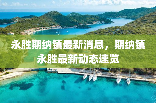 永胜期纳镇最新消息，期纳镇永胜最新动态速览