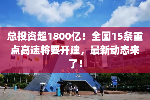 总投资超1800亿！全国15条重点高速将要开建，最新动态来了！