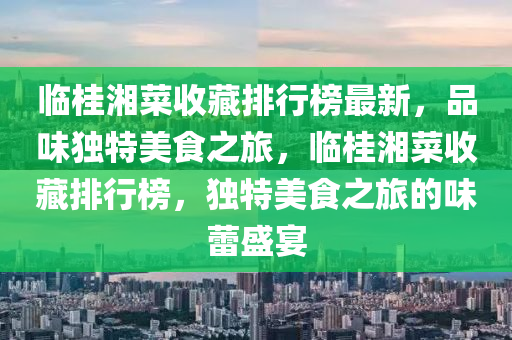 临桂湘菜收藏排行榜最新，品味独特美食之旅，临桂湘菜收藏排行榜，独特美食之旅的味蕾盛宴