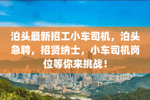 泊头最新招工小车司机，泊头急聘，招贤纳士，小车司机岗位等你来挑战！