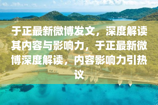 于正最新微博发文，深度解读其内容与影响力，于正最新微博深度解读，内容影响力引热议