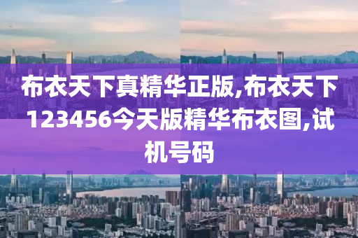 布衣天下真精华正版,布衣天下123456今天版精华布衣图,试机号码