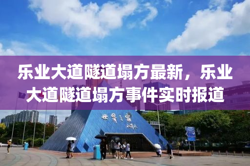 乐业大道隧道塌方最新，乐业大道隧道塌方事件实时报道