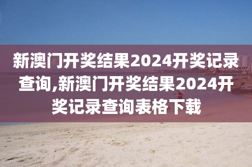 新澳门开奖结果2024开奖记录查询