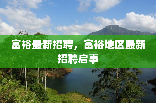 富裕最新招聘，富裕地区最新招聘启事