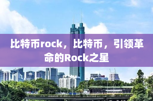 比特币rock，比特币，引领革命的Rock之星