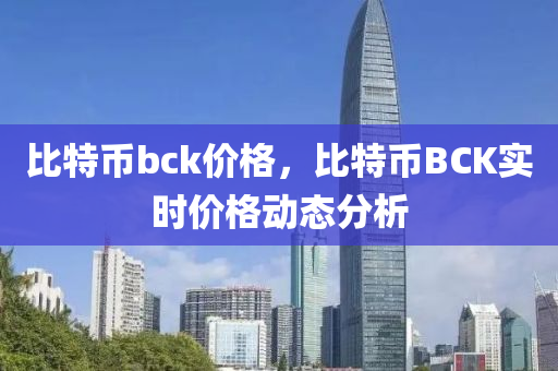 比特币bck价格，比特币BCK实时价格动态分析