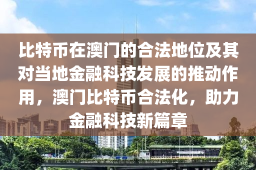 比特币在澳门的合法地位及其对当地金融科技发展的推动作用，澳门比特币合法化，助力金融科技新篇章