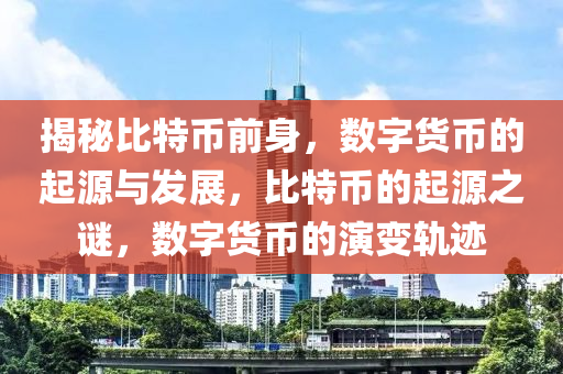 揭秘比特币前身，数字货币的起源与发展，比特币的起源之谜，数字货币的演变轨迹