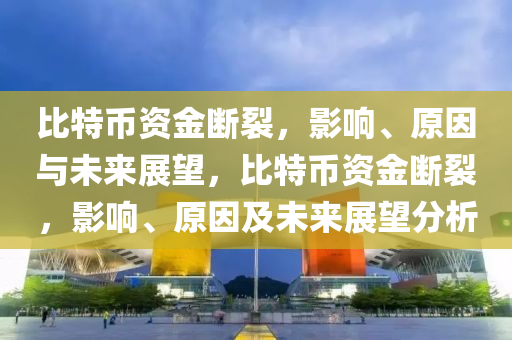 比特币资金断裂，影响、原因与未来展望，比特币资金断裂，影响、原因及未来展望分析